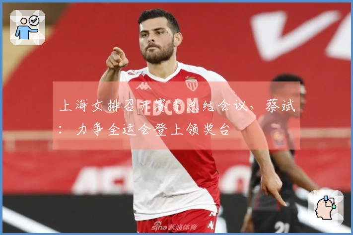 上海女排召开赛季总结会议,蔡斌:力争全运会登上领奖台