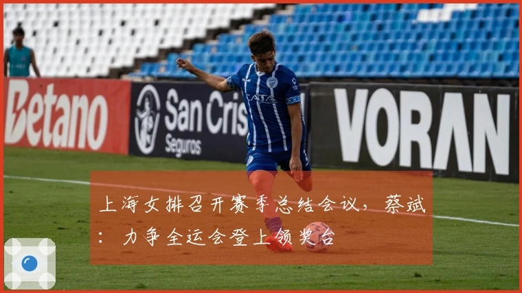 上海女排召开赛季总结会议，蔡斌：力争全运会登上领奖台
